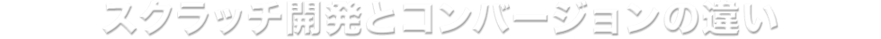 スクラッチ開発とコンバージョンの違い