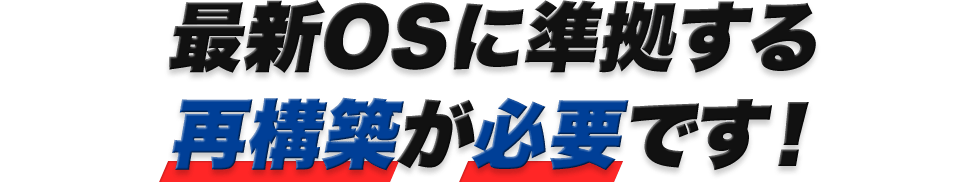 最新OSに準拠する再構築が必要です！