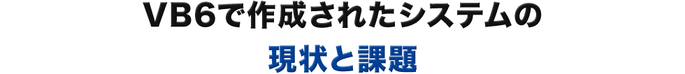 VB6で作成されたシステムの現状と課題